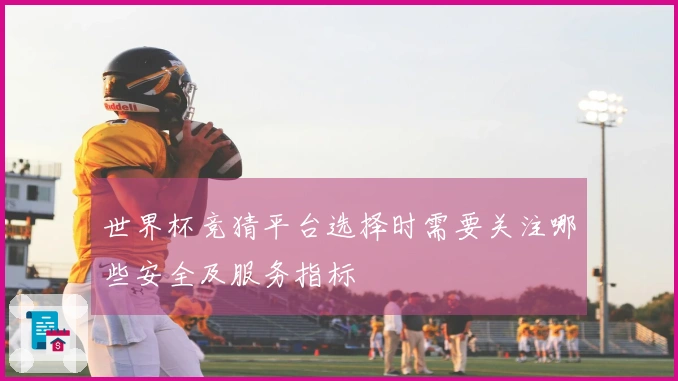 世界杯竞猜平台选择时需要关注哪些安全及服务指标
