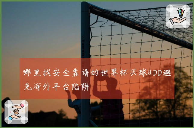 哪里找安全靠谱的世界杯买球app避免海外平台陷阱